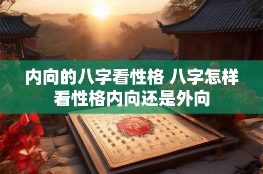 内向的八字看性格 八字怎样看性格内向还是外向
