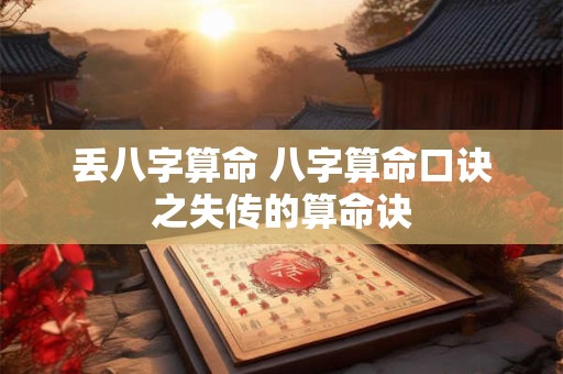 丢八字算命 八字算命口诀之失传的算命诀