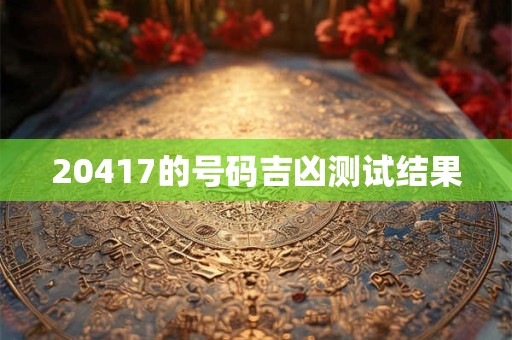20417的号码吉凶测试结果