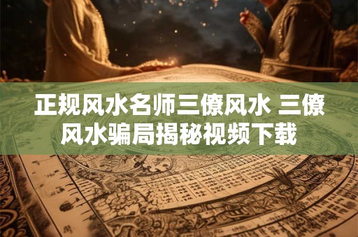 正规风水名师三僚风水 三僚风水骗局揭秘视频下载