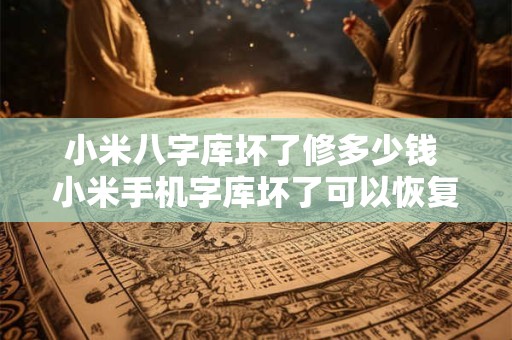 小米八字库坏了修多少钱 小米手机字库坏了可以恢复数据吗