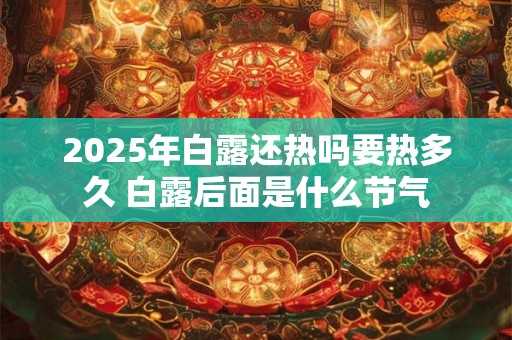 2025年白露还热吗要热多久 白露后面是什么节气