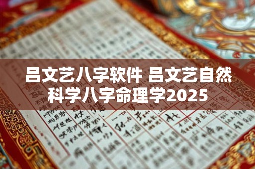 吕文艺八字软件 吕文艺自然科学八字命理学2025