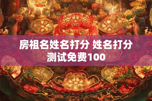 房祖名姓名打分 姓名打分测试免费100