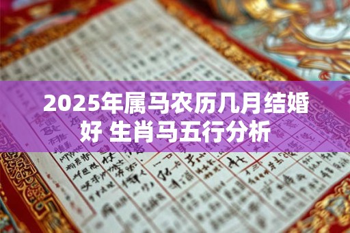 2025年属马农历几月结婚好 生肖马五行分析