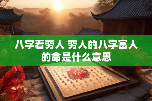 八字看穷人 穷人的八字富人的命是什么意思