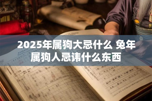 2026年属狗大忌什么 兔年属狗人忌讳什么东西