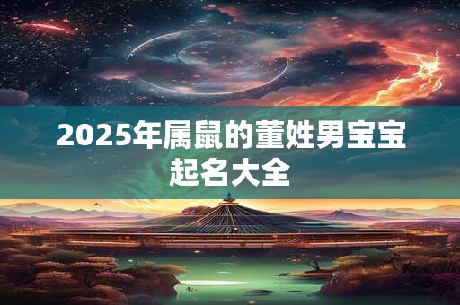 2025年属鼠的董姓男宝宝起名大全