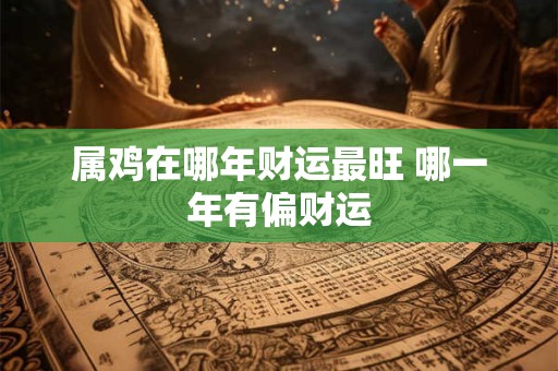 属鸡在哪年财运最旺 哪一年有偏财运