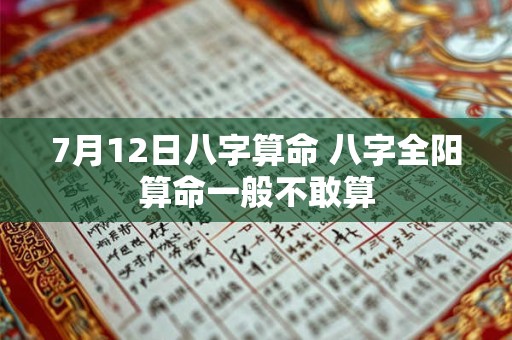 详细阅读:7月12日八字算命 八字全阳算命一般不敢算 7月12日八字算命 八字全阳算命一般不敢算