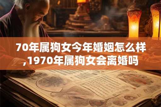 70年属狗女今年婚姻怎么样,1970年属狗女会离婚吗