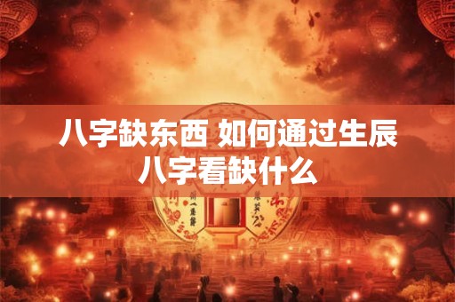 八字缺东西 如何通过生辰八字看缺什么