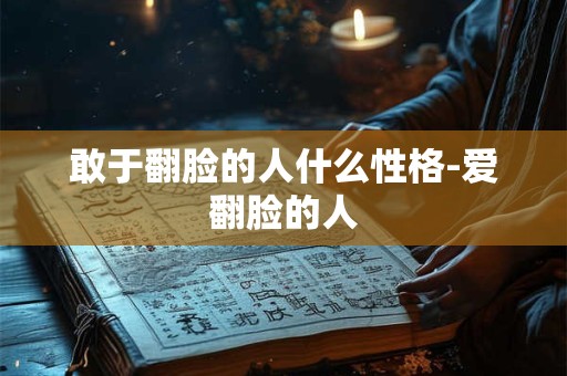 敢于翻脸的人什么性格-爱翻脸的人