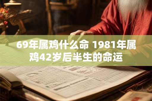 69年属鸡什么命 1981年属鸡42岁后半生的命运