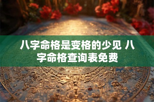 八字命格是变格的少见 八字命格查询表免费