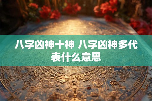 八字凶神十神 八字凶神多代表什么意思