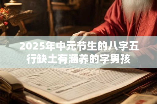 2025年中元节生的八字五行缺土有涵养的字男孩