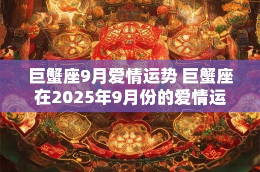 巨蟹座9月爱情运势 巨蟹座在2025年9月份的爱情运