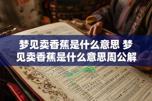 梦见卖香蕉是什么意思 梦见卖香蕉是什么意思周公解梦