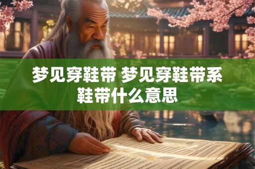 梦见穿鞋带 梦见穿鞋带系鞋带什么意思