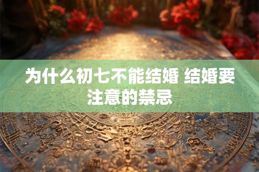 为什么初七不能结婚 结婚要注意的禁忌