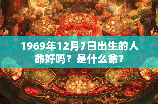 1969年12月7日出生的人命好吗？是什么命？