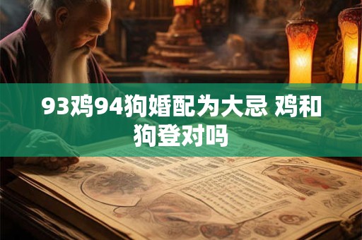 93鸡94狗婚配为大忌 鸡和狗登对吗
