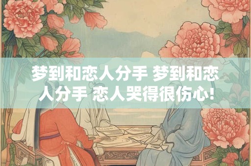 梦到和恋人分手 梦到和恋人分手 恋人哭得很伤心!