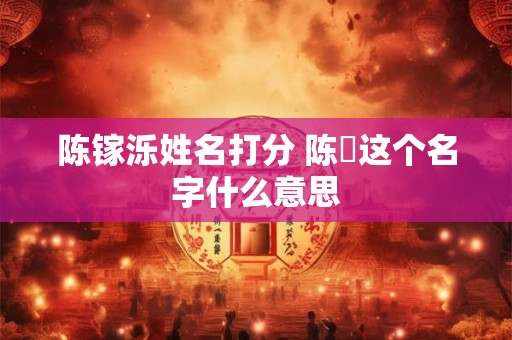 陈镓泺姓名打分 陈妺这个名字什么意思