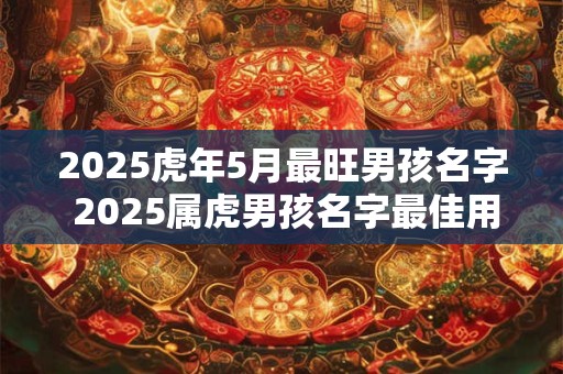 2025虎年5月最旺男孩名字 2025属虎男孩名字最佳用字