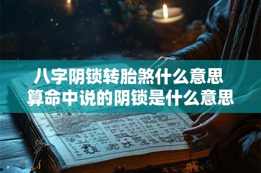 八字阴锁转胎煞什么意思 算命中说的阴锁是什么意思