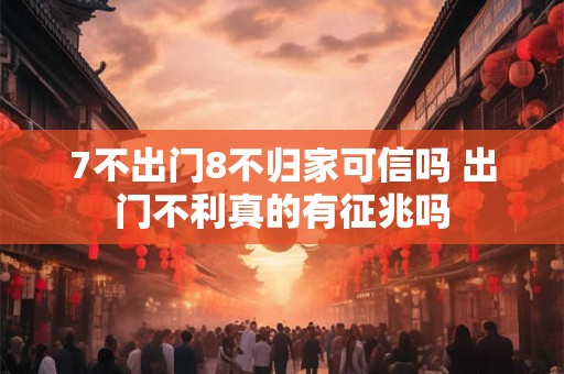 7不出门8不归家可信吗 出门不利真的有征兆吗