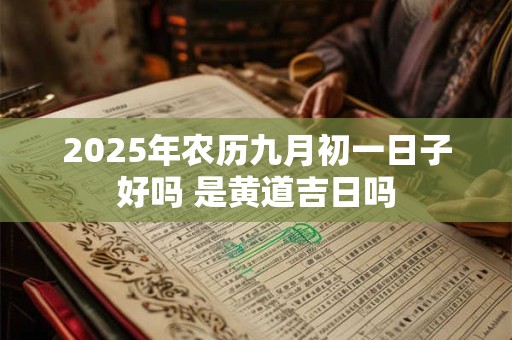 2025年农历九月初一日子好吗 是黄道吉日吗