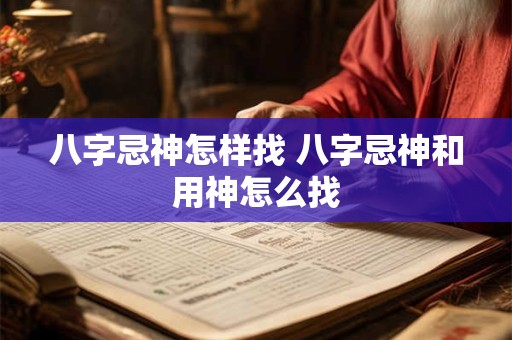 八字忌神怎样找 八字忌神和用神怎么找