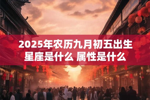 2025年农历九月初五出生星座是什么 属性是什么