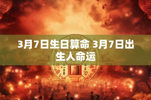 3月7日生日算命 3月7日出生人命运