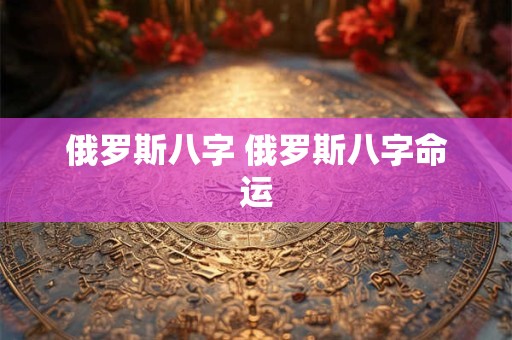 俄罗斯八字 俄罗斯八字命运