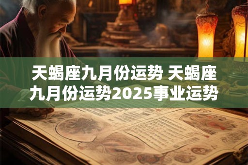 天蝎座九月份运势 天蝎座九月份运势2025事业运势如何