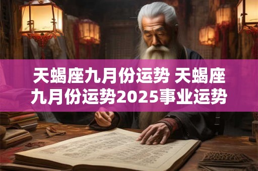 天蝎座九月份运势 天蝎座九月份运势2025事业运势如何