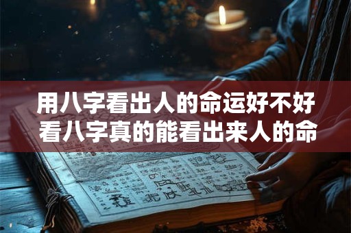 用八字看出人的命运好不好 看八字真的能看出来人的命运吗