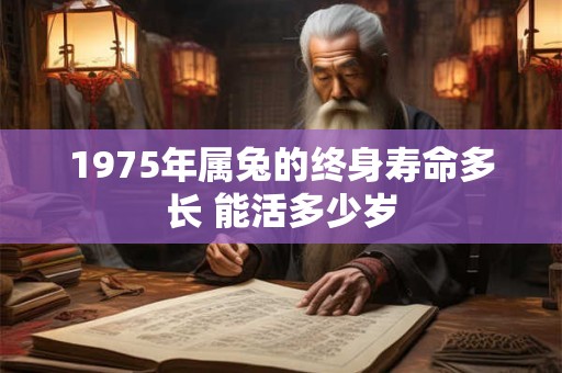 1975年属兔的终身寿命多长 能活多少岁