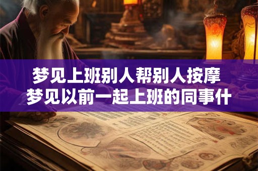 梦见上班别人帮别人按摩 梦见以前一起上班的同事什么意思