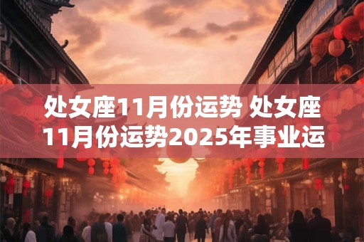 处女座11月份运势 处女座11月份运势2025年事业运势