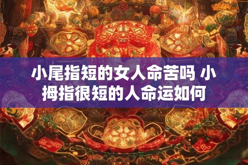 小尾指短的女人命苦吗 小拇指很短的人命运如何