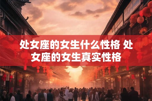 处女座的女生什么性格 处女座的女生真实性格