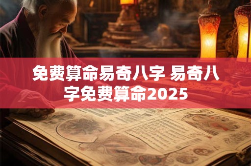 免费算命易奇八字 易奇八字免费算命2025