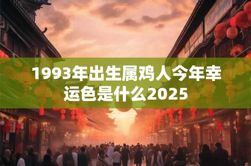 1993年出生属鸡人今年幸运色是什么2025