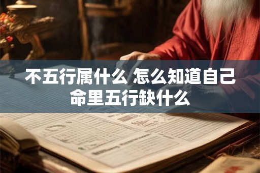 不五行属什么 怎么知道自己命里五行缺什么