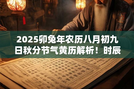 2025卯兔年农历八月初九日秋分节气黄历解析！时辰宜忌解析！