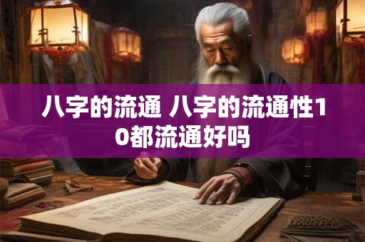 八字的流通 八字的流通性10都流通好吗